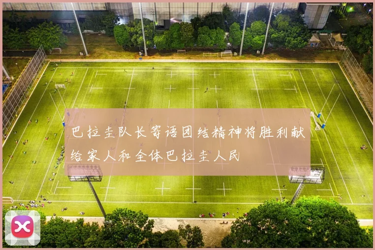 巴拉圭队长寄语团结精神将胜利献给家人和全体巴拉圭人民