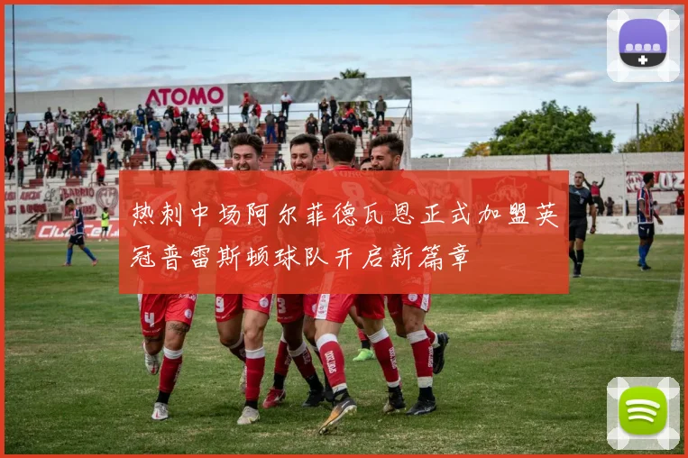 热刺中场阿尔菲德瓦恩正式加盟英冠普雷斯顿球队开启新篇章