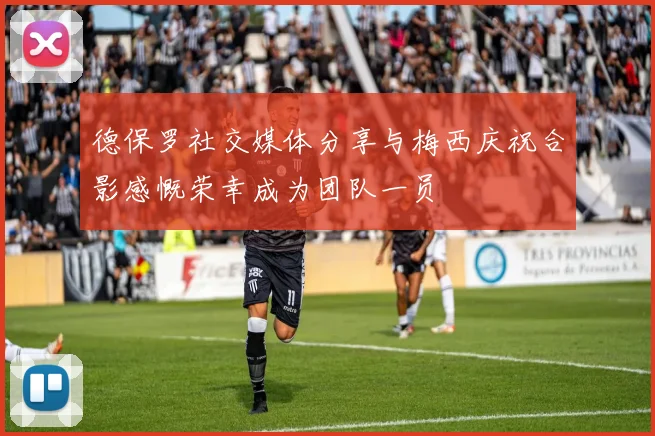 德保罗社交媒体分享与梅西庆祝合影感慨荣幸成为团队一员