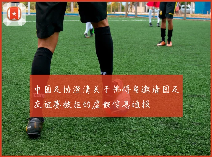 中国足协澄清关于佛得角邀请国足友谊赛被拒的虚假信息通报