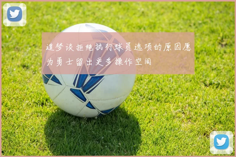 追梦谈拒绝执行球员选项的原因愿为勇士留出更多操作空间